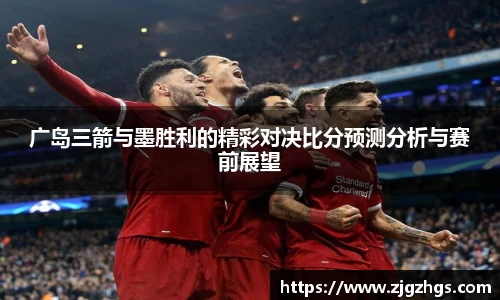 广岛三箭与墨胜利的精彩对决比分预测分析与赛前展望