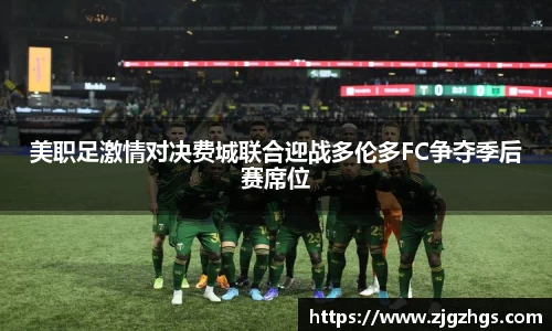 美职足激情对决费城联合迎战多伦多FC争夺季后赛席位