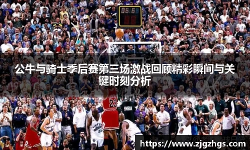公牛与骑士季后赛第三场激战回顾精彩瞬间与关键时刻分析